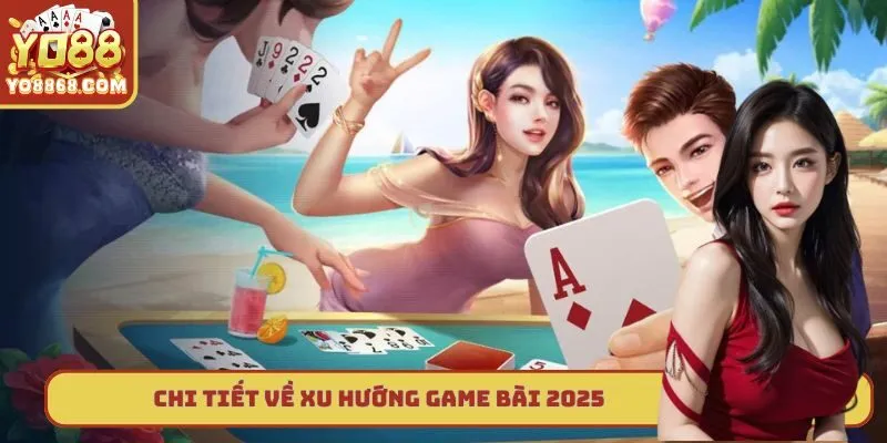 Xu Hướng Game Bài 2025 Yo88 - Lựa Chọn Cá Cược Thưởng Lớn Chi tiết về xu hướng game bài 2025