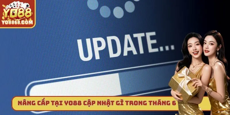 Yo88 Cập Nhật Gì Trong Tháng 6 - Thông Tin Quan Trọng Nâng cấp tại Yo88 cập nhật gì trong tháng 6
