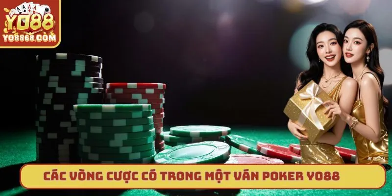 Poker Yo88 - Tựa game đổi thưởng hấp dẫn nhất hiện nay Các vòng cược chính có trong một ván bài Poker yo88