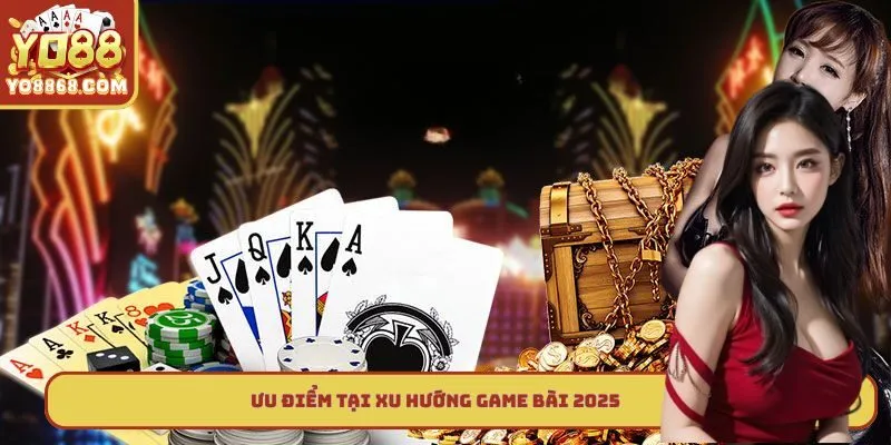 Xu Hướng Game Bài 2025 Yo88 - Lựa Chọn Cá Cược Thưởng Lớn Ưu điểm tại xu hướng game bài 2025